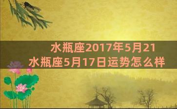 水瓶座2017年5月21 水瓶座5月17日运势怎么样